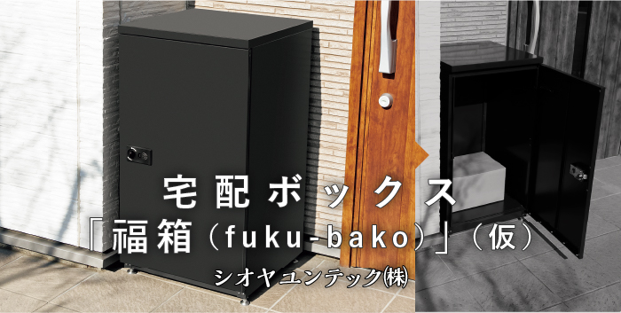 宅配ボックス「福箱（fuku-bako）」（仮） / シオヤユニテック 株式会社